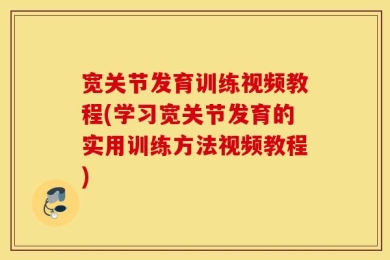 宽关节发育训练视频教程(学习宽关节发育的实用训练方法视频教程)