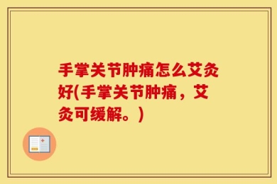 手掌关节肿痛怎么艾灸好(手掌关节肿痛，艾灸可缓解。)