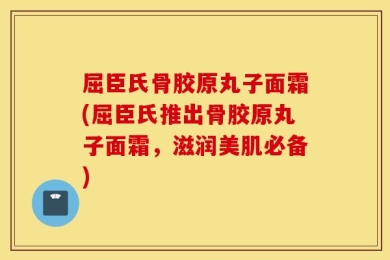 屈臣氏骨胶原丸子面霜(屈臣氏推出骨胶原丸子面霜，滋润美肌必备)