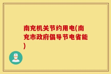 南充机关节约用电(南充市政府倡导节电省能)