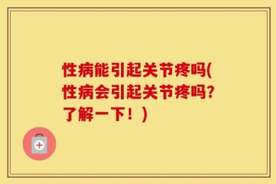 性病能引起关节疼吗(性病会引起关节疼吗？了解一下！)