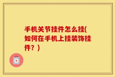手机关节挂件怎么挂(如何在手机上挂装饰挂件？)