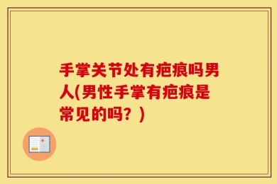 手掌关节处有疤痕吗男人(男性手掌有疤痕是常见的吗？)