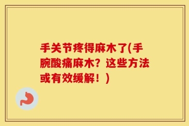 手关节疼得麻木了(手腕酸痛麻木？这些方法或有效缓解！)