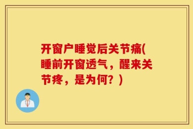 开窗户睡觉后关节痛(睡前开窗透气，醒来关节疼，是为何？)