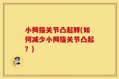 小拇指关节凸起胖(如何减少小拇指关节凸起？)