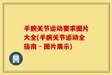 手腕关节运动要求图片大全(手腕关节运动全指南 - 图片展示)