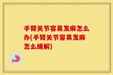 手臂关节容易发麻怎么办(手臂关节容易发麻怎么缓解)
