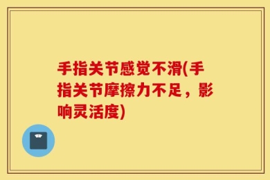 手指关节感觉不滑(手指关节摩擦力不足，影响灵活度)