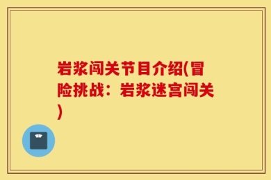 岩浆闯关节目介绍(冒险挑战：岩浆迷宫闯关)