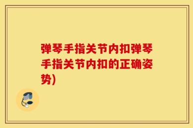 弹琴手指关节内扣弹琴手指关节内扣的正确姿势)