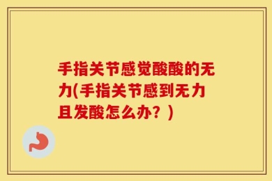 手指关节感觉酸酸的无力(手指关节感到无力且发酸怎么办？)