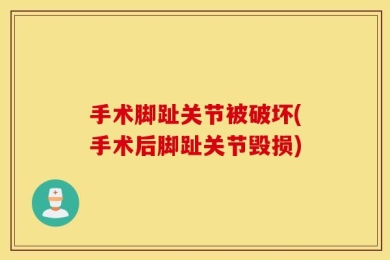手术脚趾关节被破坏(手术后脚趾关节毁损)