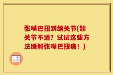 张嘴巴扭到颌关节(颌关节不适？试试这些方法缓解张嘴巴扭痛！)