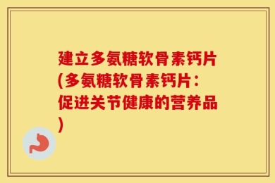 建立多氨糖软骨素钙片(多氨糖软骨素钙片：促进关节健康的营养品)
