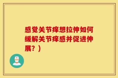 感觉关节痒想拉伸如何缓解关节痒感并促进伸展？)