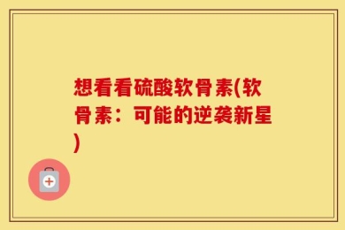 想看看硫酸软骨素(软骨素：可能的逆袭新星)