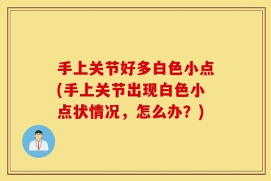 手上关节好多白色小点(手上关节出现白色小点状情况，怎么办？)