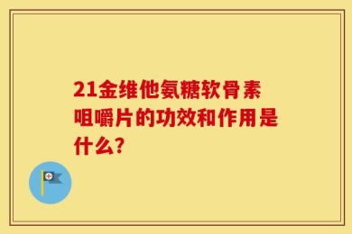 21金维他氨糖软骨素咀嚼片的功效和作用是什么？