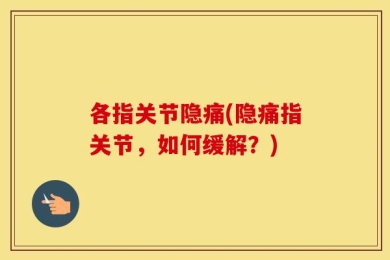各指关节隐痛(隐痛指关节，如何缓解？)