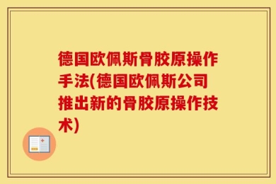 德国欧佩斯骨胶原操作手法(德国欧佩斯公司推出新的骨胶原操作技术)