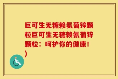 巨可生无糖赖氨葡锌颗粒巨可生无糖赖氨葡锌颗粒：呵护你的健康！)