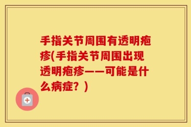 手指关节周围有透明疱疹(手指关节周围出现透明疱疹——可能是什么病症？)
