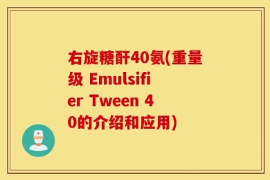 右旋糖酐40氨(重量级 Emulsifier Tween 40的介绍和应用)