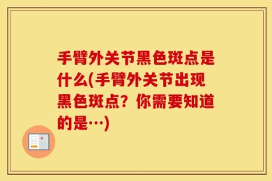 手臂外关节黑色斑点是什么(手臂外关节出现黑色斑点？你需要知道的是…)