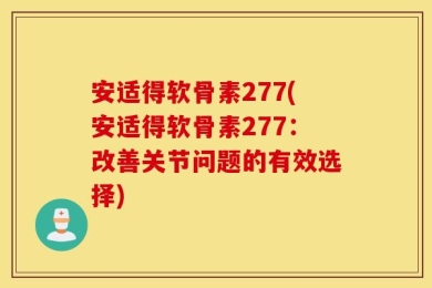 安适得软骨素277(安适得软骨素277：改善关节问题的有效选择)