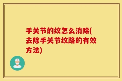 手关节的纹怎么消除(去除手关节纹路的有效方法)