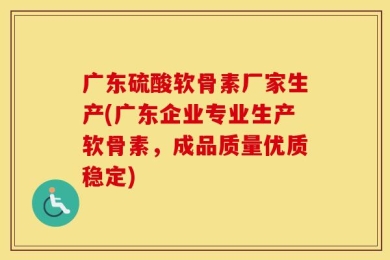 广东硫酸软骨素厂家生产(广东企业专业生产软骨素，成品质量优质稳定)