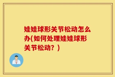 娃娃球形关节松动怎么办(如何处理娃娃球形关节松动？)
