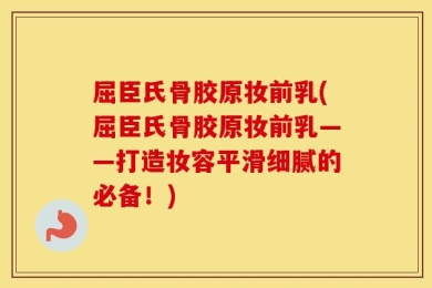 屈臣氏骨胶原妆前乳(屈臣氏骨胶原妆前乳——打造妆容平滑细腻的必备！)