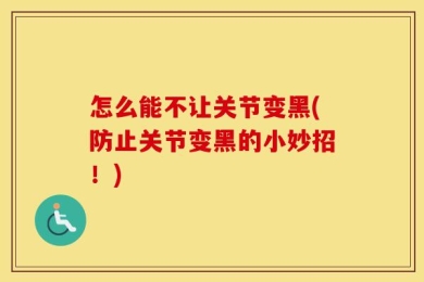 怎么能不让关节变黑(防止关节变黑的小妙招！)