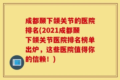 成都颞下颌关节的医院排名(2021成都颞下颌关节医院排名榜单出炉，这些医院值得你的信赖！)