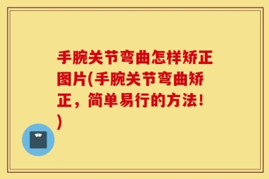 手腕关节弯曲怎样矫正图片(手腕关节弯曲矫正，简单易行的方法！)
