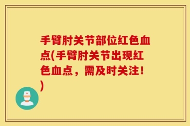 手臂肘关节部位红色血点(手臂肘关节出现红色血点，需及时关注！)