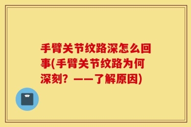 手臂关节纹路深怎么回事(手臂关节纹路为何深刻？——了解原因)