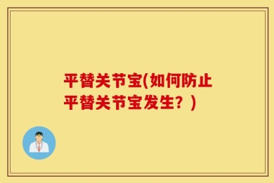 平替关节宝(如何防止平替关节宝发生？)