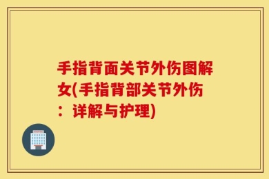 手指背面关节外伤图解女(手指背部关节外伤：详解与护理)