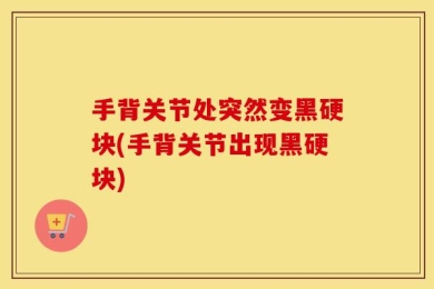 手背关节处突然变黑硬块(手背关节出现黑硬块)