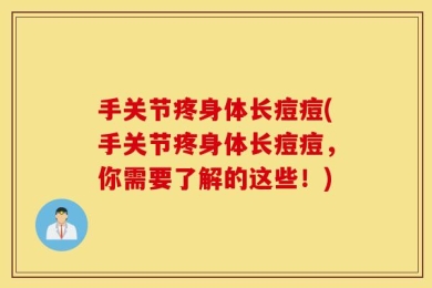 手关节疼身体长痘痘(手关节疼身体长痘痘，你需要了解的这些！)