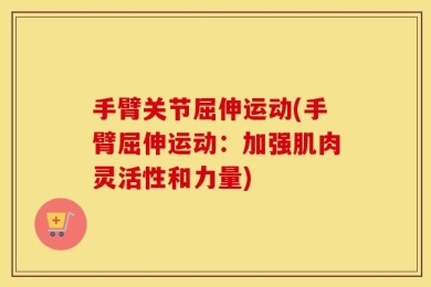 手臂关节屈伸运动(手臂屈伸运动：加强肌肉灵活性和力量)