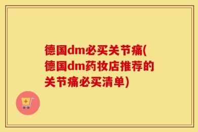 德国dm必买关节痛(德国dm药妆店推荐的关节痛必买清单)