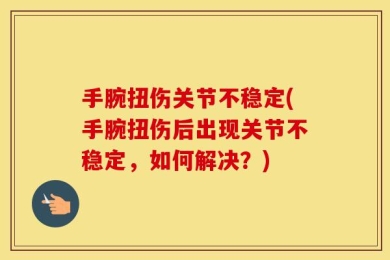 手腕扭伤关节不稳定(手腕扭伤后出现关节不稳定，如何解决？)