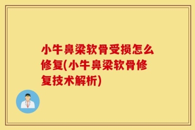 小牛鼻梁软骨受损怎么修复(小牛鼻梁软骨修复技术解析)