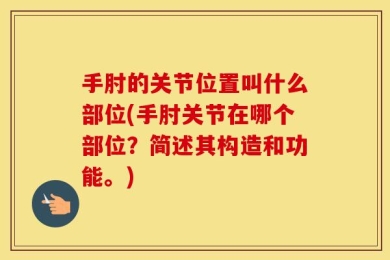 手肘的关节位置叫什么部位(手肘关节在哪个部位？简述其构造和功能。)