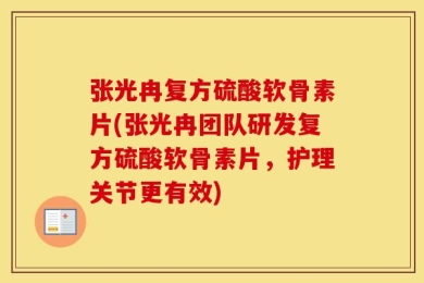 张光冉复方硫酸软骨素片(张光冉团队研发复方硫酸软骨素片，护理关节更有效)