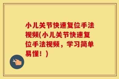 小儿关节快速复位手法视频(小儿关节快速复位手法视频，学习简单易懂！)